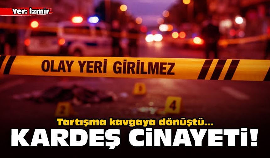 Tartışma kavgaya dönüştü: İzmir'de kardeş cinayeti!