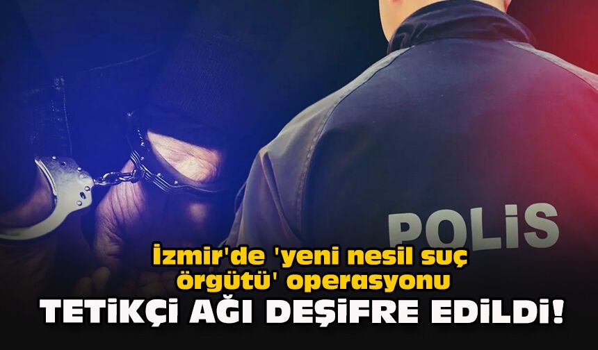 İzmir'de  'yeni nesil suç örgütü' operasyonu: Tetikçi ağı deşifre edildi!