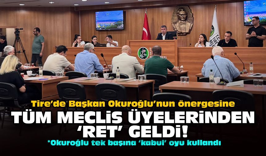 Tire’de Başkan Okuroğlu’nun önergesine tüm meclis üyelerinden 'ret' geldi!