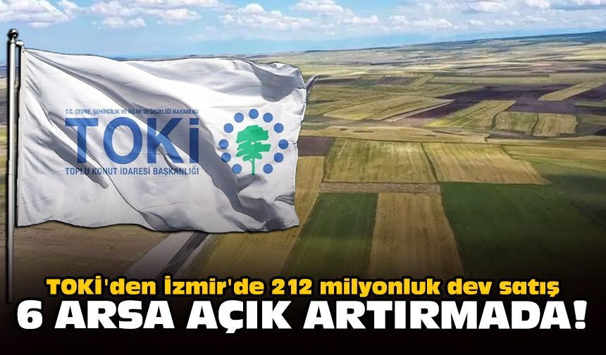 TOKİ'den İzmir'de 212 milyonluk dev satış: 6 arsa açık artırmada!