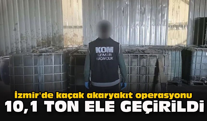 İzmir'de kaçak akaryakıt operasyonu: 10,1 ton ele geçirildi