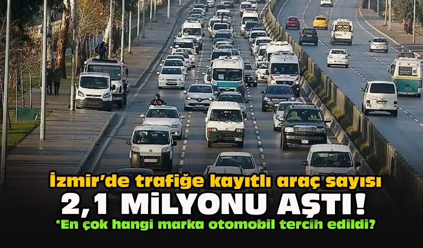 İzmir’de trafiğe kayıtlı araç sayısı 2,1 milyonu aştı!