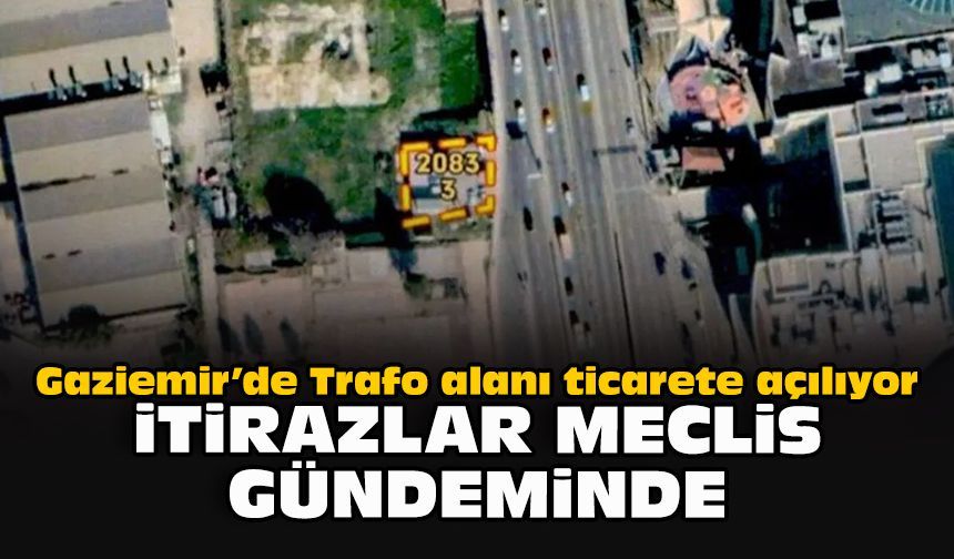 Gaziemir’de Trafo alanı ticarete açılıyor: İtirazlar meclis gündeminde