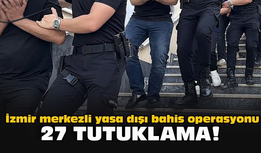 İzmir merkezli yasa dışı bahis operasyonu: 27 tutuklama!