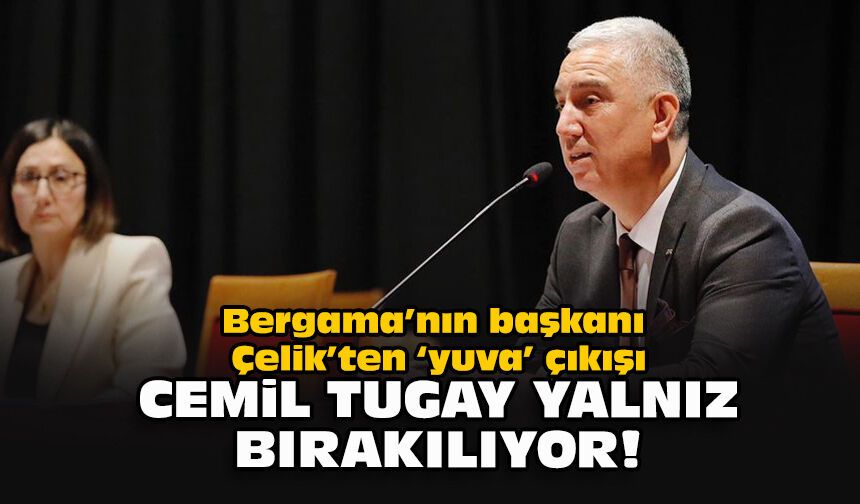 Bergama’nın başkanı Çelik’ten ‘yuva’ çıkışı: Cemil Tugay yalnız bırakılıyor!