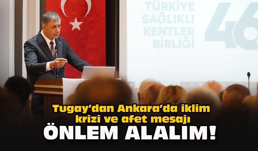 Tugay’dan Ankara’da iklim krizi ve afet mesajı: “Önlem alalım!”