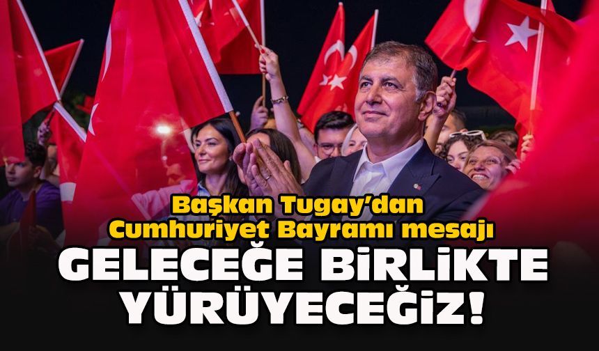 Başkan Tugay’dan Cumhuriyet Bayramı mesajı: Geleceğe birlikte yürüyeceğiz!