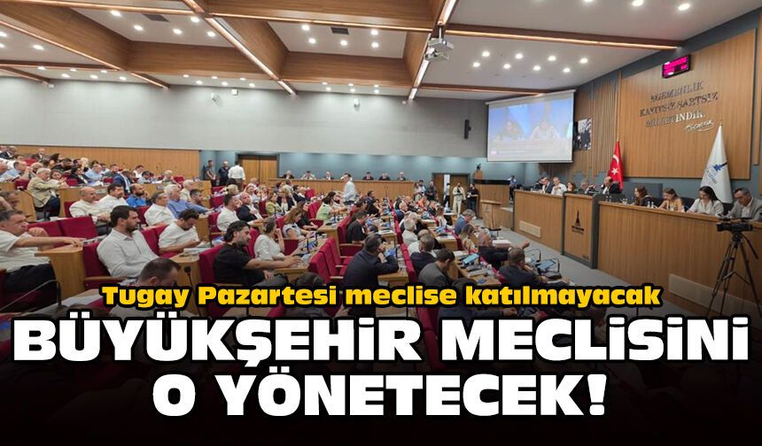 Tugay Pazartesi meclise katılmayacak: Büyükşehir Meclisini o yönetecek!