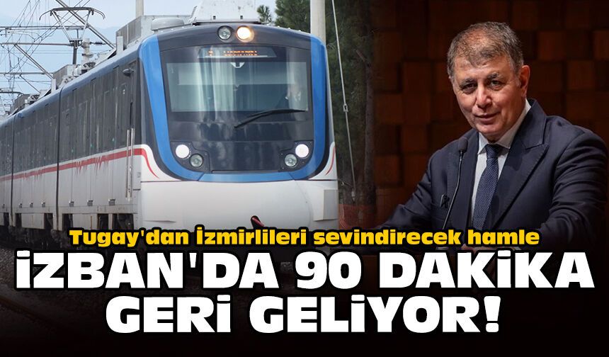 Tugay'dan İzmirlileri sevindirecek hamle: İZBAN’da 90 dakika geri geliyor!