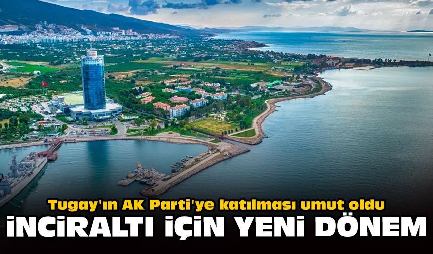 Tugay'ın AK Parti'ye katılması umut oldu: İnciraltı için yeni dönem!