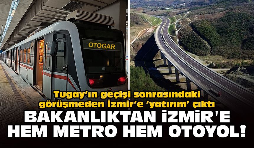 Tugay’ın geçişi sonrasındaki görüşmeden İzmir’e ‘yatırım’ çıktı: Bakanlıktan İzmir'e hem metro hem otoyol!