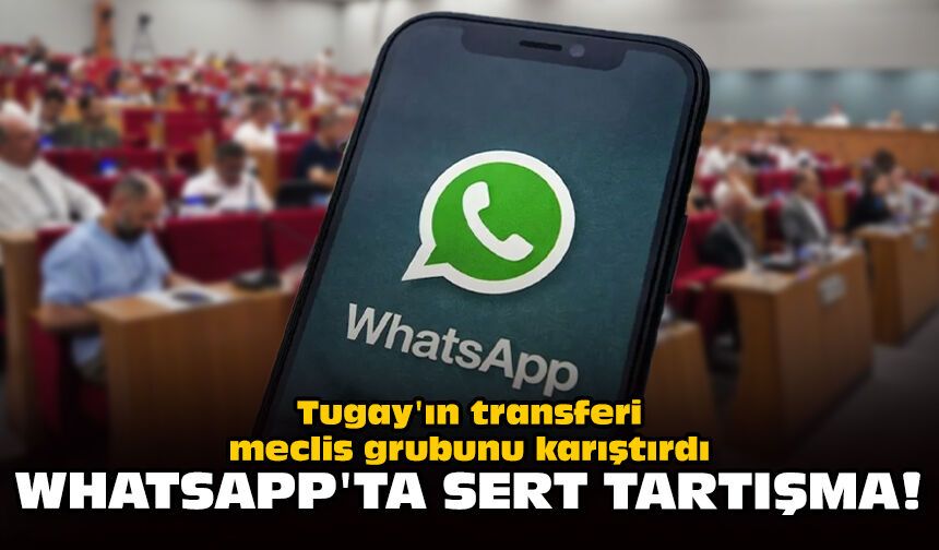 Tugay'ın transferi meclis grubunu karıştırdı: Whatsapp'ta sert tartışma!