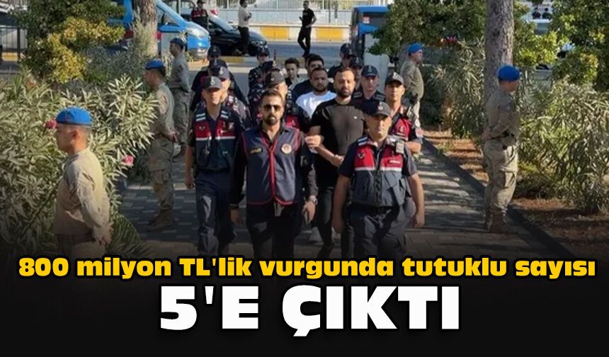 800 milyon TL'lik vurgunda tutuklu sayısı 5'e çıktı