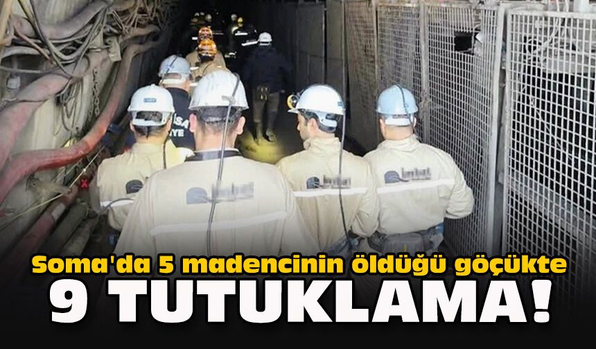 Soma'da 5 madencinin öldüğü göçükte 9 tutuklama!