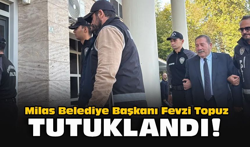 Milas Belediye Başkanı Fevzi Topuz tutuklandı!