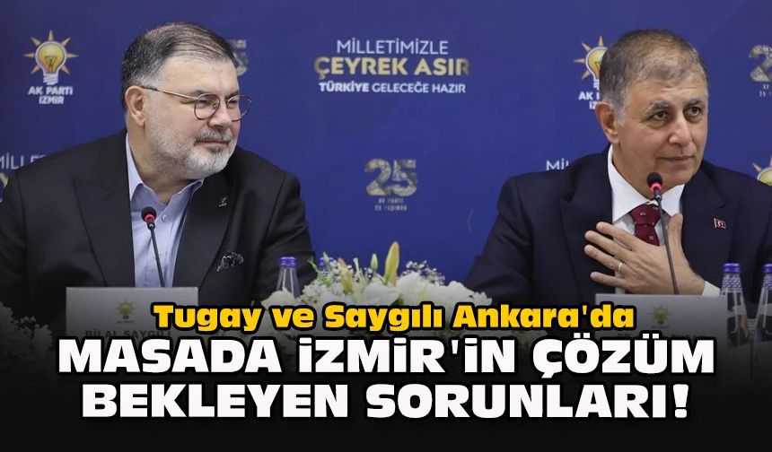 Tugay ve Saygılı Ankara'da... Masada İzmir'in çözüm bekleyen sorunları!