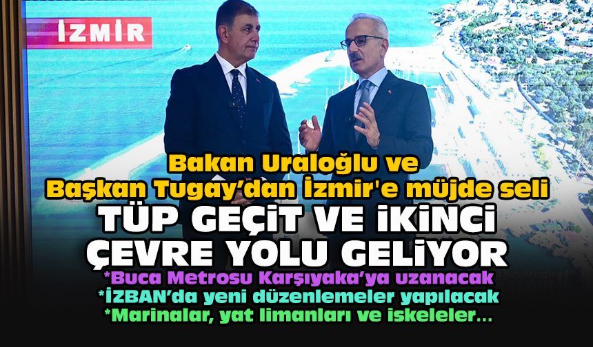 Bakan Uraloğlu ve Başkan Tugay’dan İzmir'e müjde seli... Tüp geçit ve ikinci çevre yolu geliyor!