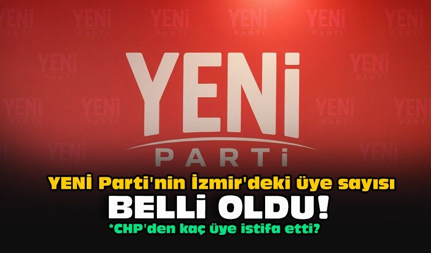 YENİ Parti'nin İzmir'deki üye sayısı belli oldu!