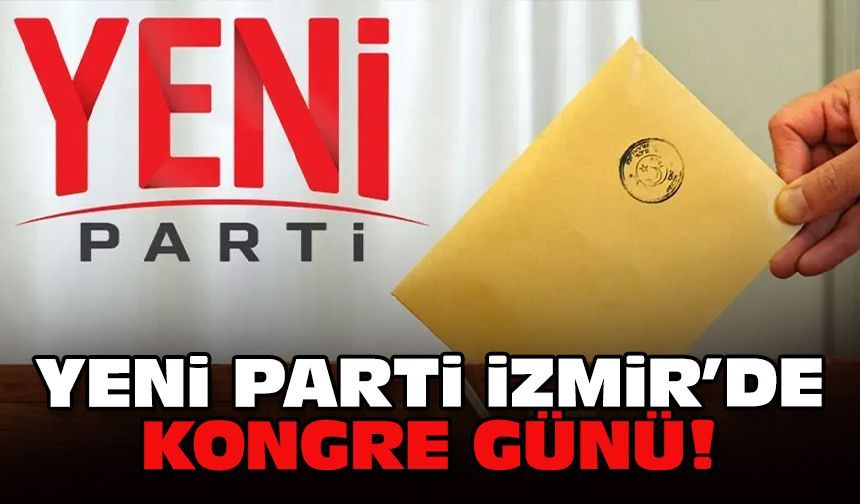YENİ Parti İzmir’de kongre günü!