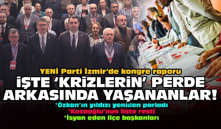 YENİ Parti İzmir’de kongre raporu: İşte 'krizlerin' perde arkasında yaşananlar!