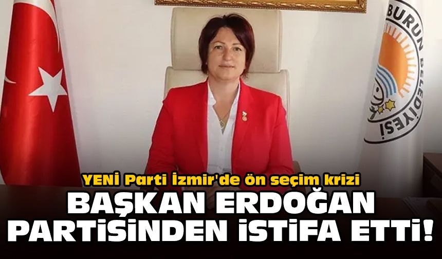 YENİ Parti İzmir'de ön seçim krizi: Başkan Erdoğan partisinden istifa etti!