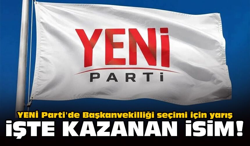 YENİ Parti'de Başkanvekilliği seçimi için yarış: İşte kazanan isim!