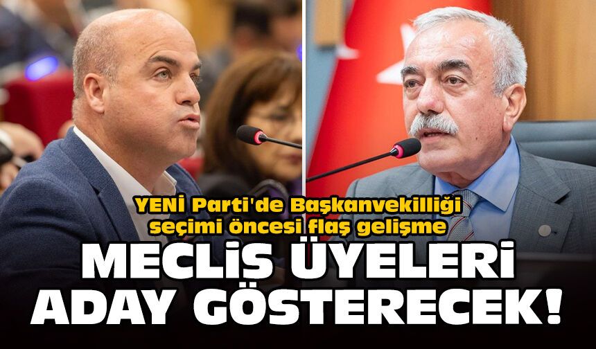 YENİ Parti'de Başkanvekilliği seçimi öncesi flaş gelişme: Meclis üyeleri aday gösterecek!
