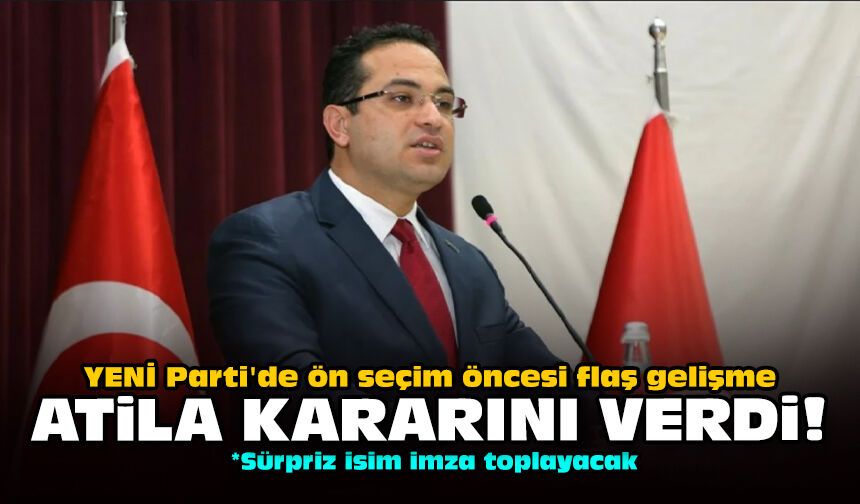 YENİ Parti'de ön seçim öncesi flaş gelişme: Atila kararını verdi!