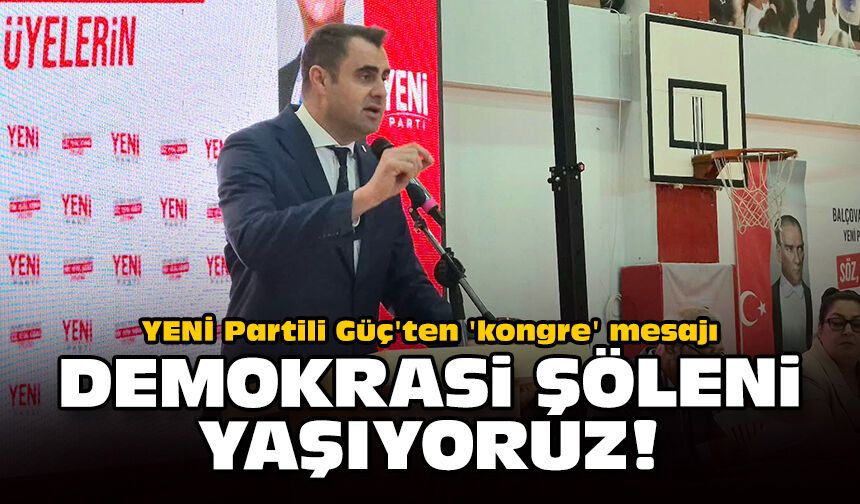 YENİ Partili Güç'ten 'kongre' mesajı: Demokrasi şöleni yaşıyoruz!