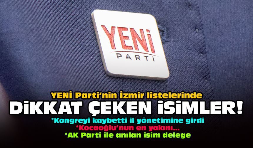 YENİ Parti’nin İzmir listelerinde dikkat çeken isimler!