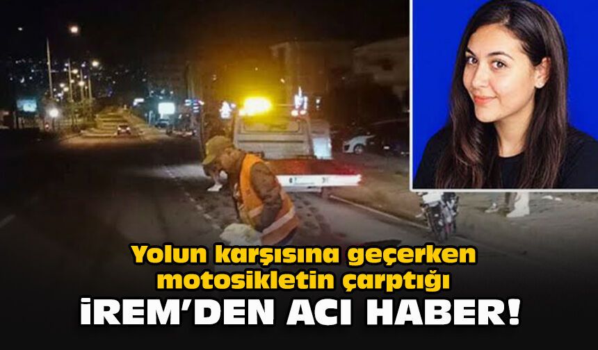Yolun karşısına geçerken motosikletin çarptığı İrem’den acı haber!