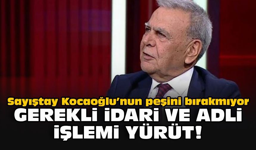 Sayıştay Kocaoğlu’nun peşini bırakmıyor...  Gerekli idari ve adli işlemi yürüt!