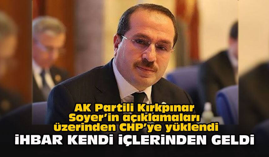 AK Partili Kırkpınar Soyer’in açıklamaları üzerinden CHP’ye yüklendi: "İhbar kendi içlerinden geldi"