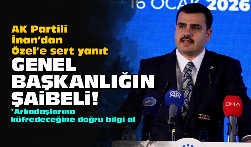 AK Partili İnan’dan Özel’e sert yanıt: Genel başkanlığın şaibeli!