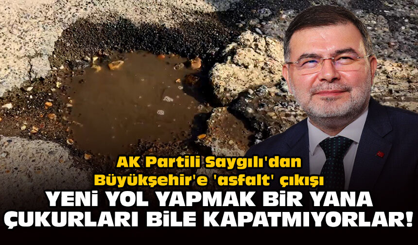 AK Partili Saygılı'dan Büyükşehir'e 'asfalt' çıkışı: Yeni yol yapmak bir yana çukurları bile kapatmıyorlar!