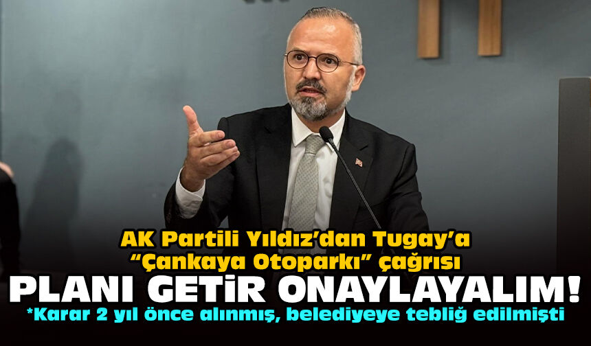 AK Partili Yıldız’dan Tugay’a “Çankaya Otoparkı” çağrısı: Planı getir onaylayalım!