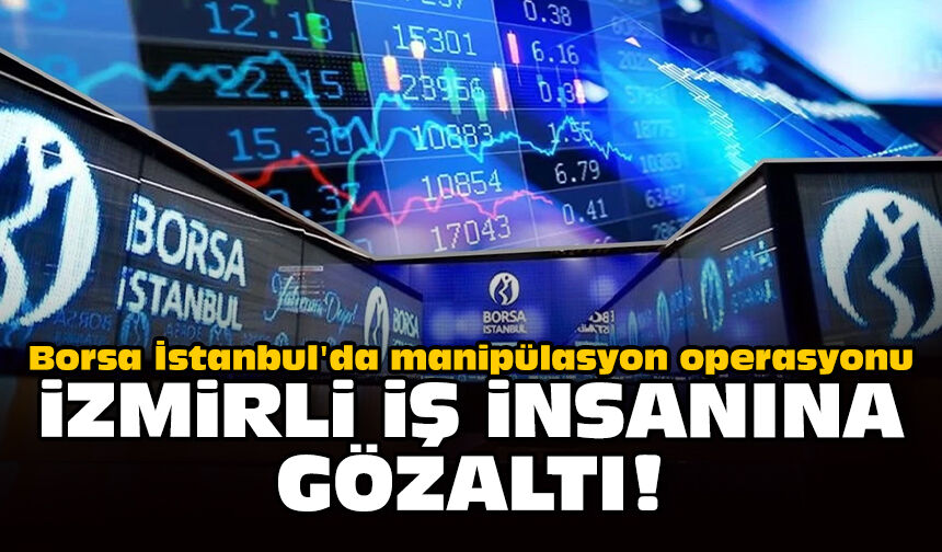 Borsa İstanbul'da manipülasyon operasyonu: İzmirli iş insanına gözaltı!