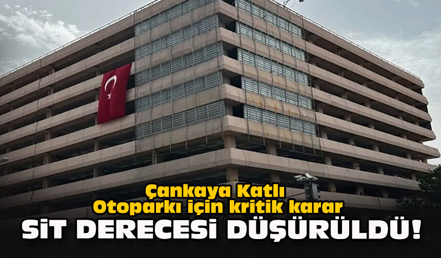 Çankaya Katlı Otoparkı için kritik karar: Sit derecesi düşürüldü