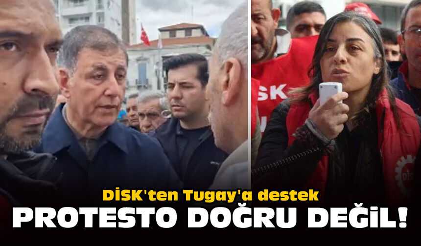 DİSK'ten Tugay'a destek: Protesto doğru değil!