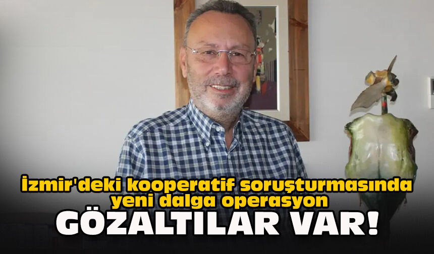 İzmir'deki kooperatif soruşturmasında yeni dalga operasyon... Gözaltılar var!