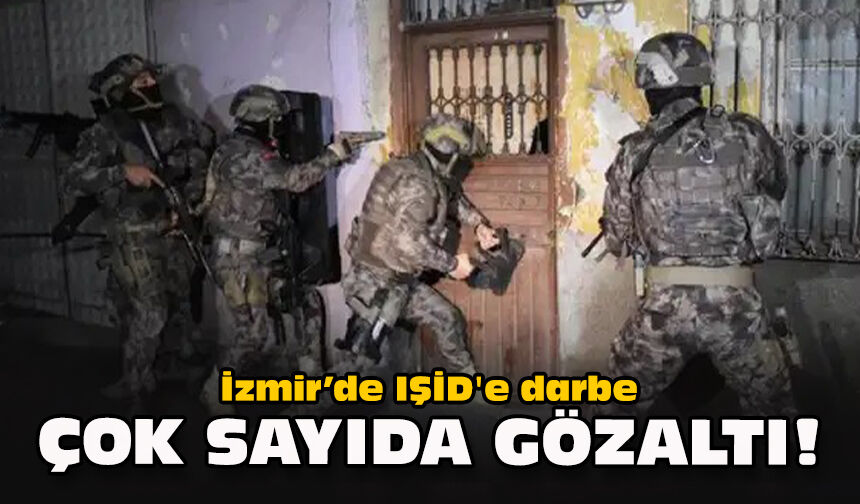 İzmir’de IŞİD'e darbe: Çok sayıda gözaltı!