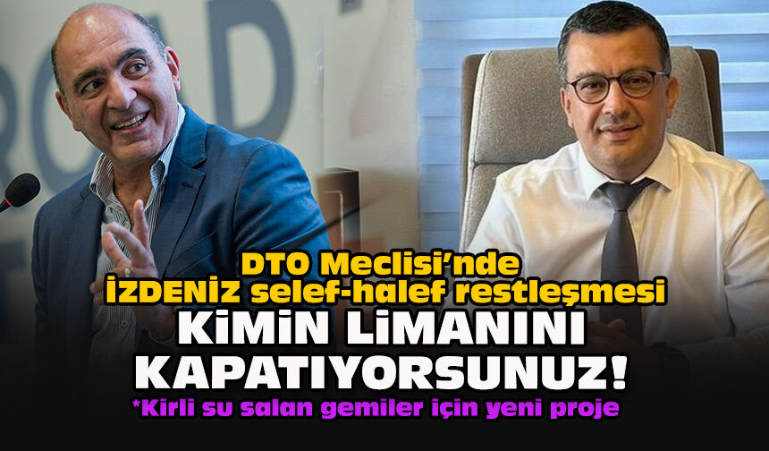 DTO Meclisi’nde İZDENİZ selef-halef restleşmesi... Kimin limanını kapatıyorsunuz!