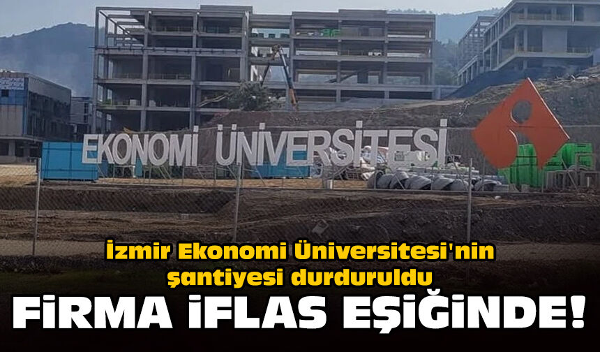 İzmir Ekonomi Üniversitesi'nin şantiyesi durduruldu: Firma iflas eşiğinde!