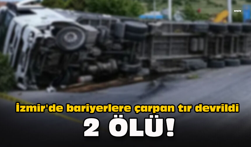 İzmir'de bariyerlere çarpan tır devrildi... 2 ölü!