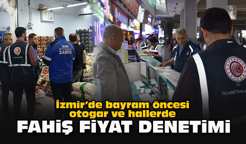 İzmir’de bayram öncesi otogar ve hallerde fahiş fiyat denetimi