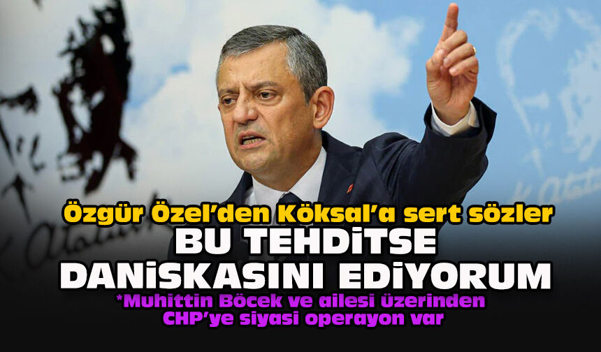 Özgür Özel’den Köksal’a sert sözler: “Bu tehditse daniskasını ediyorum”