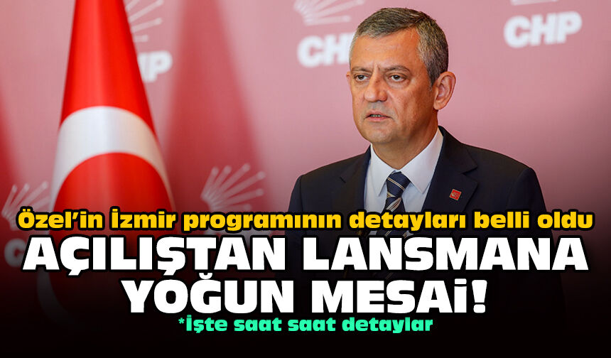 Özel’in İzmir programının detayları belli oldu: Açılıştan lansmana yoğun mesai!