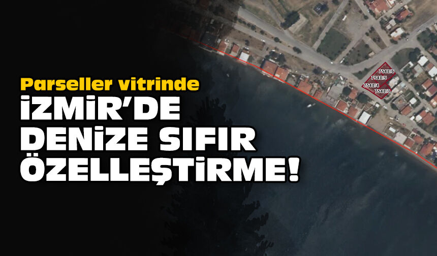 Parseller vitrinde: İzmir'de denize sıfır özelleştirme!