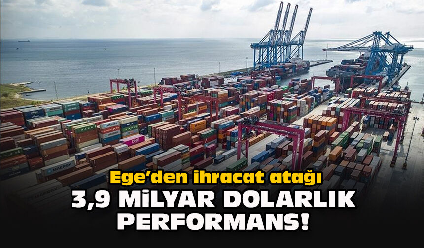 Ege’den ihracat atağı: 3,9 milyar dolarlık performans!