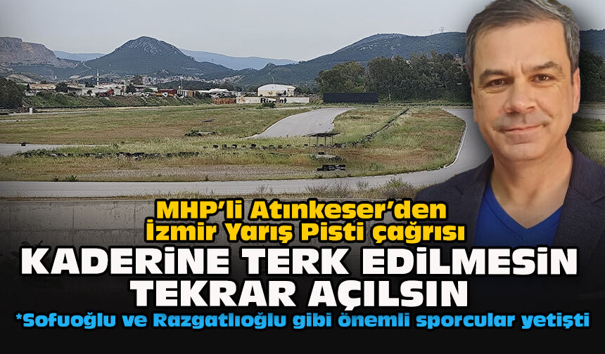 MHP’li Atınkeser’den İzmir Yarış Pisti çağrısı: Kaderine terk edilmesin tekrar açılsın
